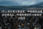 7月上海动漫大展盛宴：中国国际动漫游戏博览会、哔哩哔哩世界大展等亮点纷呈