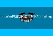 missha韩国官网是什么啊? (misshapen)