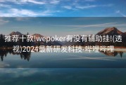 推荐十款!wepoker有没有辅助挂!(透视)2024最新研发科技-哔哩哔哩