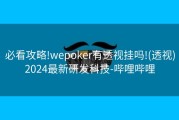 必看攻略!wepoker有透视挂吗!(透视)2024最新研发科技-哔哩哔哩