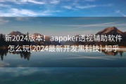 新2024版本！aapoker透视辅助软件怎么玩[2024最新开发黑科技]-知乎