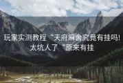 玩家实测教程“天府麻舍究竟有挂吗!太坑人了“原来有挂