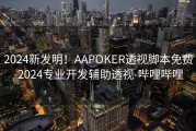 2024新发明！AAPOKER透视脚本免费-2024专业开发辅助透视-哔哩哔哩