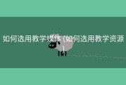 如何选用教学媒体 (如何选用教学资源)
