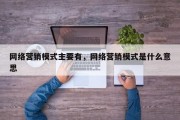 网络营销模式主要有，网络营销模式是什么意思