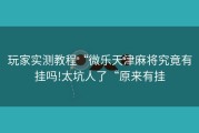 玩家实测教程“微乐天津麻将究竟有挂吗!太坑人了“原来有挂