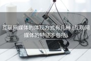 互联网媒体的体现方式有几种 (互联网媒体的特征不包括)