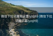 微信下拉词展现设置lyzqh9 (微信下拉词展示嘉lyzqh9)