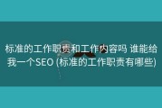 标准的工作职责和工作内容吗 谁能给我一个SEO (标准的工作职责有哪些)