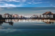 给家人们科普下wepoker苹果版外挂辅助器脚本(确实可以开挂)-知乎