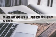 网络营销策划培训学校，网络营销策划培训学校有哪些