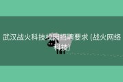 武汉战火科技校园招聘要求 (战火网络科技)