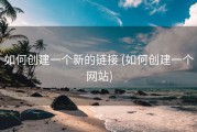 如何创建一个新的链接 (如何创建一个网站)