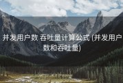 并发用户数 吞吐量计算公式 (并发用户数和吞吐量)