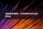求巨匠们精简一下 代码环节太大 (巨匠hq)