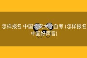 怎样报名 中国公安大学自考 (怎样报名中国好声音)