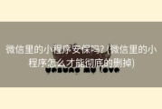 微信里的小程序安保吗? (微信里的小程序怎么才能彻底的删掉)