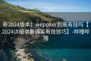 新2024版本！wepoker到底有挂吗【2024详细讲解确实有挂技巧】-哔哩哔哩