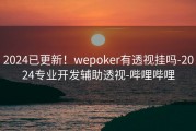 2024已更新！wepoker有透视挂吗-2024专业开发辅助透视-哔哩哔哩