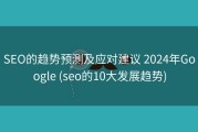SEO的趋势预测及应对建议 2024年Google (seo的10大发展趋势)