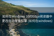 如何在Windows 10的Edge阅读器中更改自动搜查引擎 (如何在windows)
