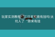 玩家实测教程“三只羊究竟有挂吗!太坑人了“原来有挂