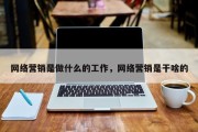 网络营销是做什么的工作，网络营销是干啥的