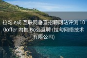 拉勾 e成 互联网垂直招聘网站评测 100offer 内推 Boss直聘 (拉勾网络技术有限公司)