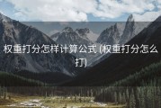 权重打分怎样计算公式 (权重打分怎么打)