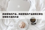网络营销的产品，网络营销的产品策略主要包括哪些方面的内容