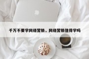 千万不要学网络营销，网络营销值得学吗