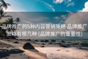 品牌推广的5种内容营销策略 品牌推广策略有哪几种 (品牌推广的重要性)