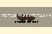 课题界定是什么意思 (课题界定怎么写)
