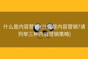 什么是内容营销 (什么是内容营销?请列举三种内容营销策略)