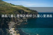 漫画儿童心思学怎样样 (儿童心里漫画)