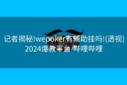 记者揭秘!wepoker有辅助挂吗!(透视)2024爆款平台-哔哩哔哩