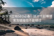 外贸独立站SEO必备！这十个超棒博客及链接你不能错过