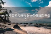 seo找外包公司好吗 (seo外包服务平台)