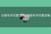 仓管有学历要求吗 (仓管有学历要求嘛)