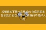 戏精真的不是一日炼成的 张庭的翻车告诉我们 你怎么看 (戏精真的不是好人吗)