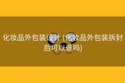 化妆品外包装设计 (化妆品外包装拆封后可以退吗)