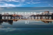 比如图片 怎样检查网页每一局部的加载速度 js css文件的加载速度 (图片这么)
