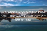 有哪些配置 Everywhere 低劣关键词钻研工具Keywords 怎样用 (锋兰达中配有哪些配置)
