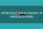学校男生逗女生笑的有意思的语句 (学校男生逗女生的视频)