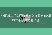 58同城二手房团体发售怎样颁布 (58同城二手家具交易平台)