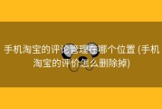 手机淘宝的评论管理在哪个位置 (手机淘宝的评价怎么删除掉)