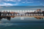 光速搜查加快搜查本地电脑硬盘内容的工具及方法教程 (光速搜查加快的原因)