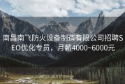 南昌南飞防火设备制造有限公司招聘SEO优化专员，月薪4000~6000元