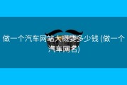 做一个汽车网站大概要多少钱 (做一个汽车网名)