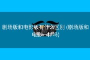 剧场版和电影版有什么区别 (剧场版和电影一样吗)